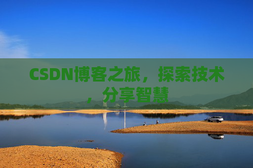 CSDN博客之旅,探索技术,分享智慧 CSDN博客之旅,探索技术,分享智慧